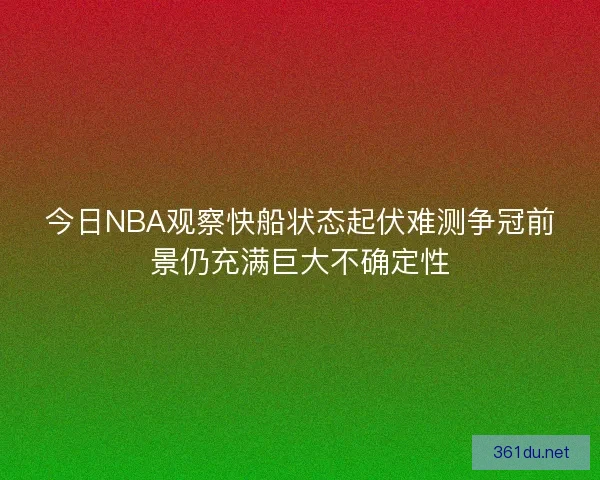 今日NBA观察快船状态起伏难测争冠前景仍充满巨大不确定性