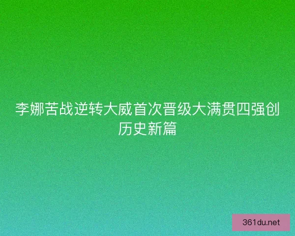 李娜苦战逆转大威首次晋级大满贯四强创历史新篇