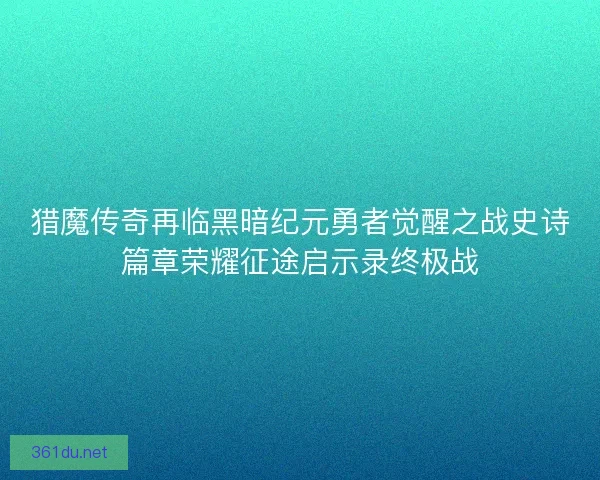 猎魔传奇再临黑暗纪元勇者觉醒之战史诗篇章荣耀征途启示录终极战