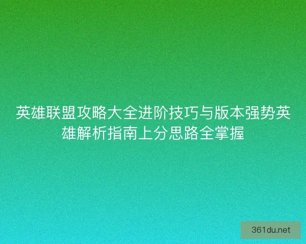 英雄联盟攻略大全进阶技巧与版本强势英雄解析指南上分思路全掌握